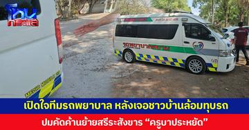 เปิดใจทีมรถพยาบาล หลังเจอชาวบ้านล้อมทุบรถ ปมคัดค้านย้ายสรีระสังขาร “ครูบาประหยัด”