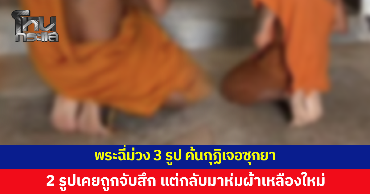 บุกตรวจวัดพบพระฉี่ม่วง 3 รูป ค้นกุฏิเจอซุกยา ยอมรับสั่งซื้อผ่านแชต 2 รูปเคยถูกจับสึกแต่กลับมาห่มผ้าเหลืองใหม่