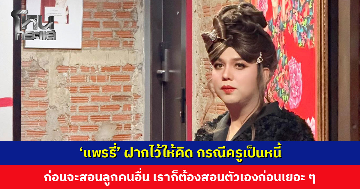 ‘แพรรี่’ ฝากไว้ให้คิด กรณีครูเป็นหนี้ ก่อนจะสอนลูกคนอื่น เราก็ต้องสอนตัวเองก่อนเยอะ ๆ