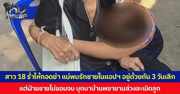 สาว 18 ร่ำไห้กอดย่า แม่พบรักชายในแอปฯหาคู่  ขนของไปอยู่ด้วยกัน 3 วันเลิก แต่ฝ่ายชายไม่ยอมจบ บุกมาบ้าน พยายามล่วงละเมิดทางเพศลูกสาว