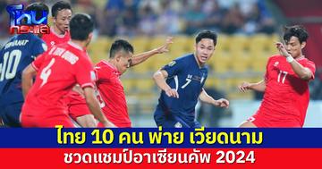 สู้เต็มที่แล้ว!  ไทย 10 คน พ่าย เวียดนาม ชวดแชมป์อาเซียนคัพ 2024