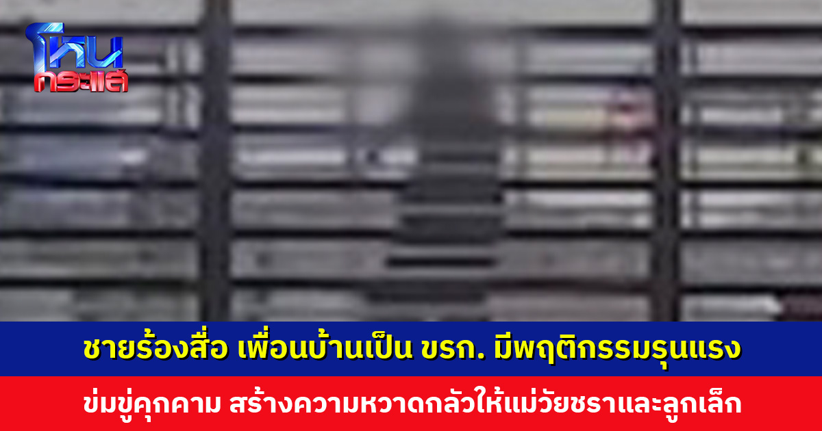 ชายร้องสื่อ เพื่อนบ้านเป็นถึงข้าราชการ แต่มีพฤติกรรมรุนแรง คุกคาม ข่มขู่หมายเอาชีวิต