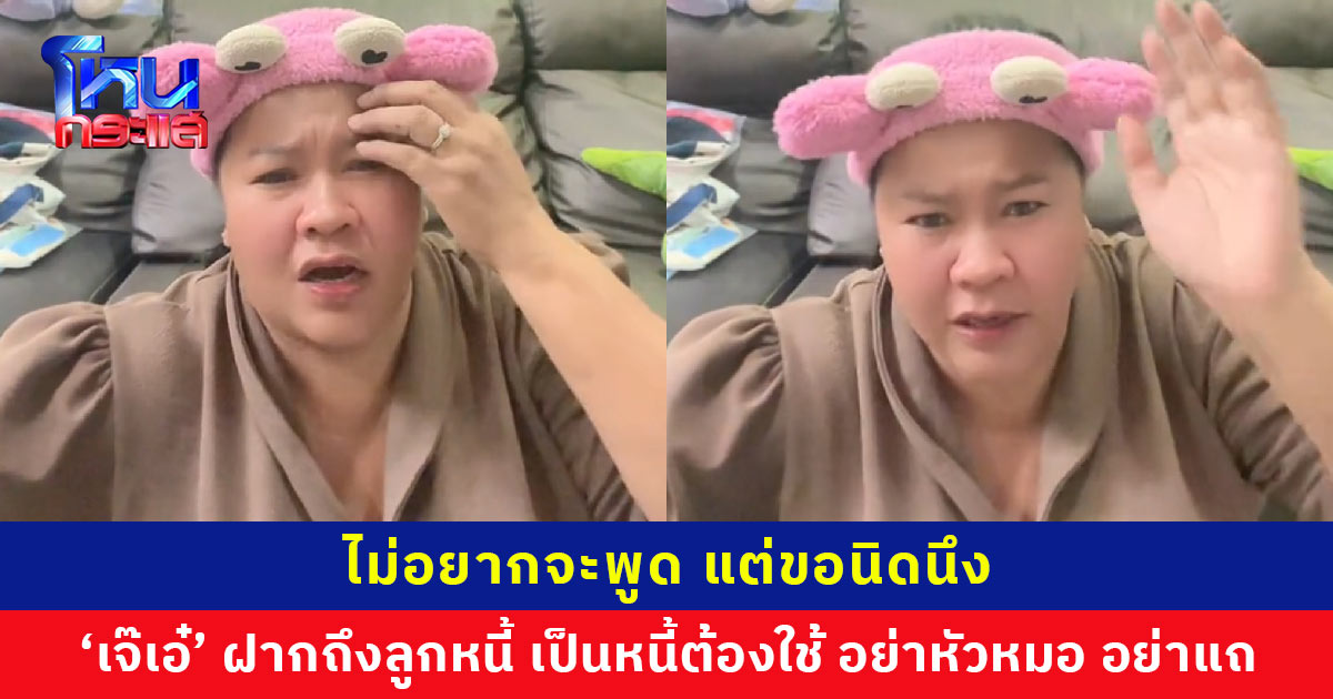 ไม่อยากจะพูด แต่ขอนิดนึง ‘เจ๊เอ๋’ ฝากถึงลูกหนี้ เป็นหนี้แล้วอย่าหัวหมอ ถ้ากลัวเสียชื่อเสียงก็ไม่ควรทำแต่แรก