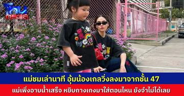 “แม่ชม” เล่านาทีอุ้ม “น้องเกล” หนีตายจากชั้น 47 ตอนนั้นเพิ่งอาบน้ำเสร็จ ใส่กางเกงตอนไหนยังจำไม่ได้เลย