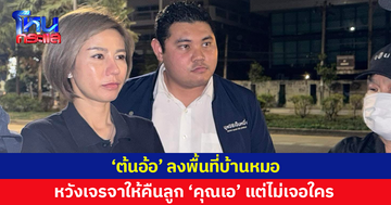 'ต้นอ้อ' ลงพื้นที่บ้านหมอ หวังเจรจาให้นำลูก 'คุณเอ' มาคืน แต่ไปถึงไม่เจอใคร โทรไปก็ตัดสาย 