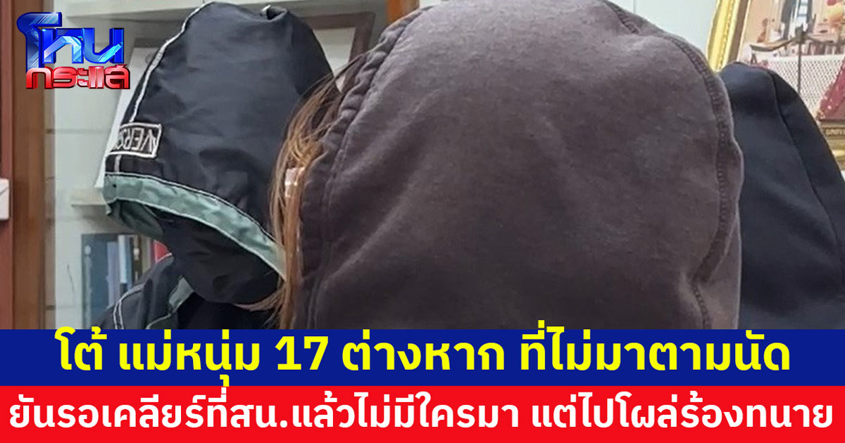 โต้ แม่ 'หนุ่ม 17' ต่างหาก เป็นฝ่ายไม่มาตามนัด ยันรอเคลียร์ที่โรงพักตามนัด แต่ไม่เห็นใครมา แถมไปโผล่ร้องทนาย
