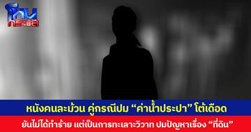 หนังคนละม้วน คู่กรณีปม “ค่าน้ำประปา” โต้เดือด ยันไม่ได้ทำร้าย แต่เป็นการสมัครใจทะเลาะวิวาท ปมปัญหาเรื่อง “ที่ดิน”