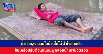 ระยองน้ำท่วมสูง นอนในบ้านไม่ได้ สัปเหร่อพ้อไม่เหลืออะไรแล้ว จำใจก้มหน้ายอมรับ ปรับตัวนอนบนฟูกลอยน้ำ