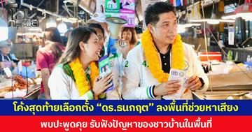 โค้งสุดท้ายเลือกตั้ง “ดร.ธนกฤต” ลงพื้นที่ช่วยหาเสียง พบปะพูดคุย รับฟังปัญหาของชาวบ้านในพื้นที่