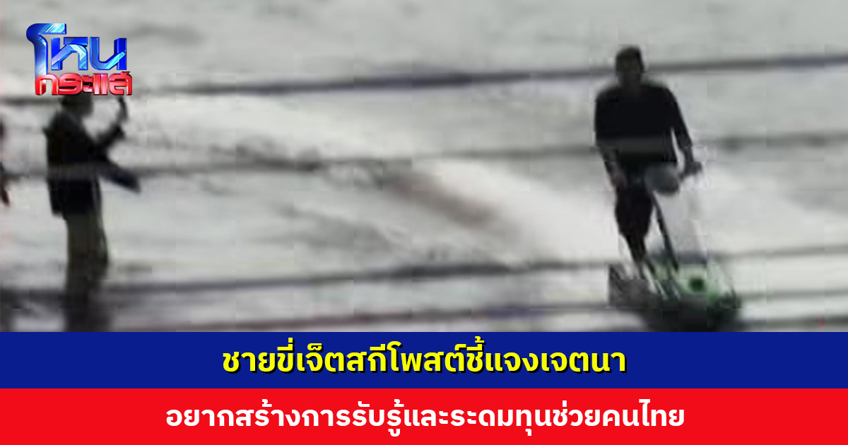 ชายขี่เจ็ตสกีโพสต์แจง ย้ำเจตนาอยากสร้างการรับรู้และระดมทุนช่วยคนไทย อ้างก่อนทำถามคนรอบ ๆ ตรงนั้นแล้ว