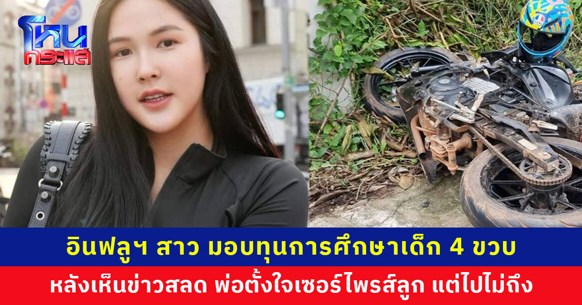 อินฟลู​ฯ สาว โอนเงินเป็นทุนการศึกษาเด็ก 4 ขวบ หลังเห็นข่าวสลดใจ พ่อหอบของขวัญไปเซอร์ไพรส์ลูก แต่ไปไม่ถึง ชนท้ายรถพ่วงเสียชีวิต
