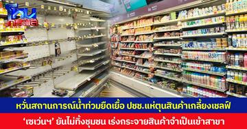หวั่นสถานการณ์น้ำท่วมยืดเยื้อ ปชช.แห่ตุนสินค้าเกลี้ยงเชลฟ์ ‘เซเว่นฯ’ ยันไม่ทิ้งชุมชน เร่งกระจายสินค้าจำเป็นเข้าสาขา