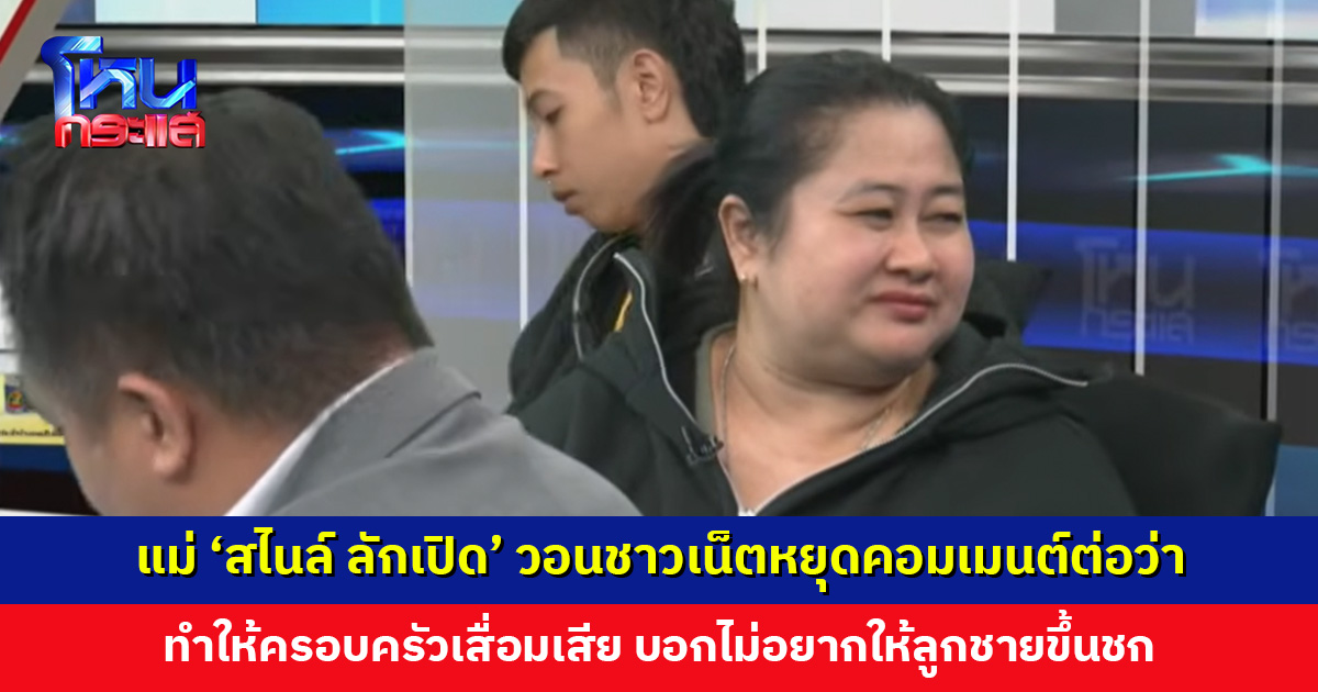 แม่ ‘สไนล์ ลักเปิด’ วอนชาวเน็ตหยุดคอมเมนต์ต่อว่า ทำให้ครอบครัวเสื่อมเสีย บอกไม่อยากให้ลูกชายขึ้นชก
