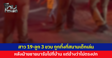สาว 19-ลูกน้อย 3 ขวบ ถูกทิ้งที่สนามเด็กเล่น หลังฝ่ายชายมารับไปที่บ้านแต่อ้างว่าไม่ตรงปก 