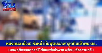 หนังคนละม้วน! หัวหน้าทีมฟุตบอลพาลูกทีมเข้าพบ ตร.เผยพฤติกรรมคู่กรณี โต้ปมแพ้แล้วพาล พร้อมแจ้งความกลับ