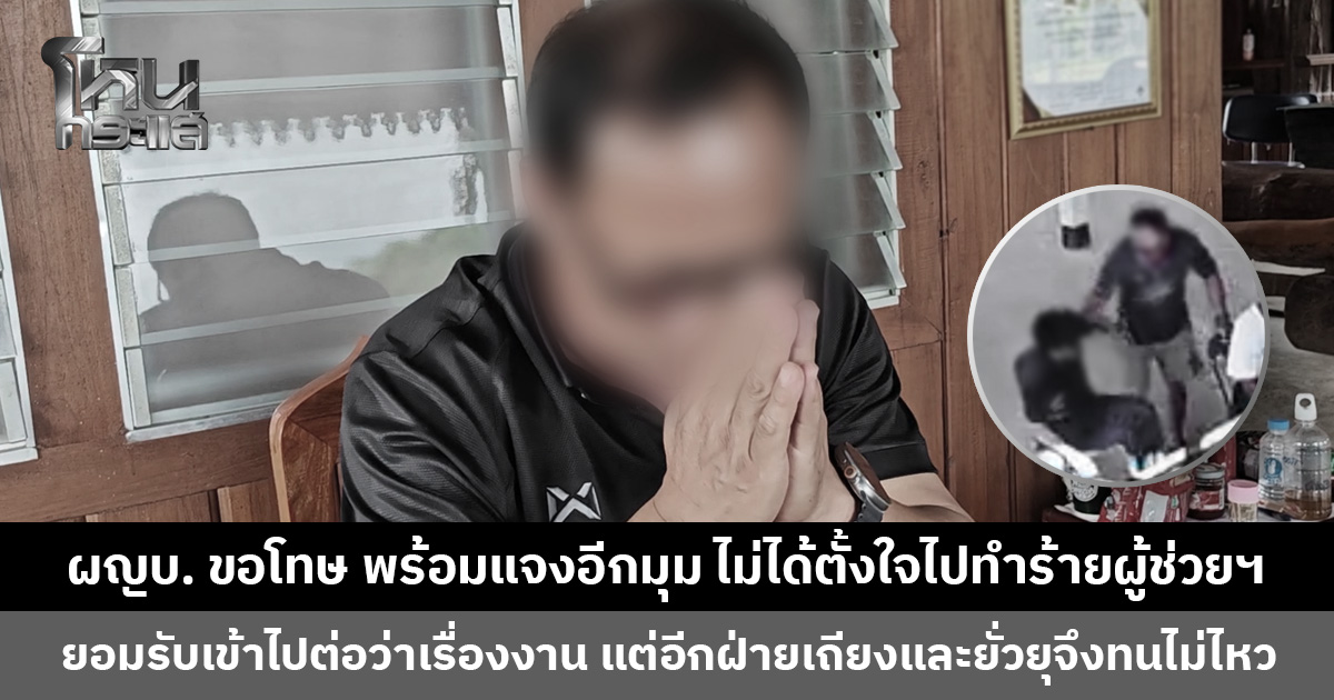 ผู้ใหญ่บ้านแจงอีกมุม เข้าไปต่อว่าเรื่องงาน แต่อีกฝ่ายเถียงและยั่วยุจึงทนไม่ไหว ขอโทษที่ทำให้เกิดภาพไม่งาม