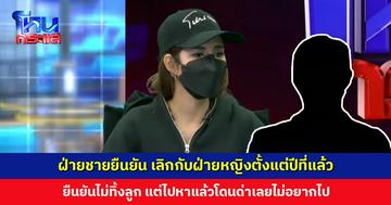 ฝ่ายชายยืนยัน เลิกกับฝ่ายหญิงตั้งแต่ปีที่แล้ว แต่ฝ่ายหญิงไม่ยอมเลิก ยืนยันไม่ทิ้งลูก