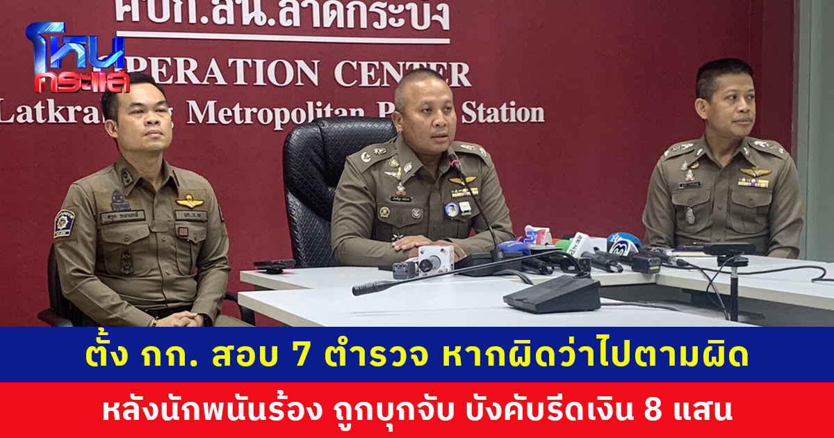 สั่งตั้งกรรมการสอบ 7 ตำรวจ หลังนักพนันร้อง ถูกบุกจับ บังคับรีดเงิน 8 แสนบาท