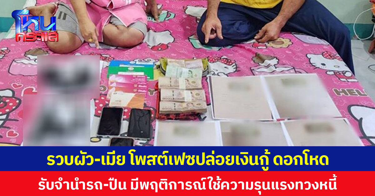 จับผัว-เมียโพสต์เฟซบุ๊กปล่อยเงินกู้ ดอกเบี้ยโหด รับจำนำรถ-ปืน มีพฤติการณ์ใช้ความรุนแรงในการทวงหนี้