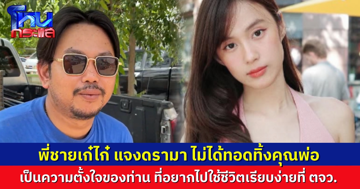 พี่ชาย “เก๋ไก๋” แจงดรามา ไม่เคยทอดทิ้งพ่อ คุณพ่อขอมาใช้ชีวิตเรียบง่ายที่อำนาจเจริญเอง เผยสภาพจิตใจน้องสาว ตอนนี้เสียใจมาก