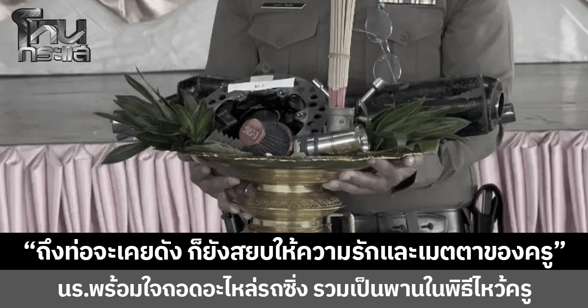 “ถึงท่อจะเคยดัง ก็ยังสยบให้ความรักและเมตตาของครู” นร.พร้อมใจถอดอะไหล่รถซิ่ง รวมเป็นพานในพิธีไหว้ครู