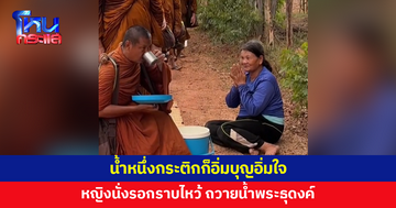 ทานของคนยาก แต่มากด้วยศรัทธา! หญิงนั่งรอกราบไหว้ ถวายน้ำพระธุดงค์
