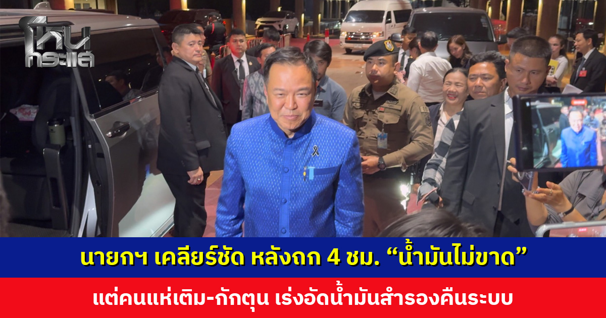 นายกฯ เคลียร์ชัด “น้ำมันไม่ขาด” แต่คนแห่เติม เร่งอัดน้ำมันสำรองคืนระบบ ดันกลับภาวะปกติใน 1-2 สัปดาห์