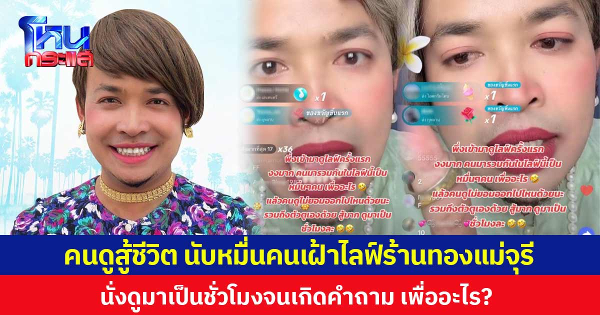 คนดูสู้ชีวิต นับหมื่นคนเฝ้าไลฟ์ร้านทองแม่จุรี  นั่งดูมาเป็นชั่วโมงจนเกิดคำถาม เพื่ออะไร?
