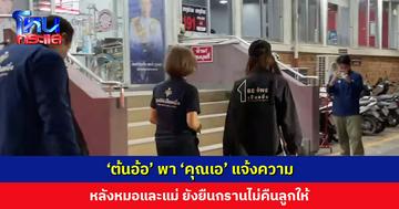 ‘ต้นอ้อ’ พา ‘คุณเอ’ เข้าแจ้งความ หลังหมอและแม่ ยังยืนกรานไม่คืนลูกให้