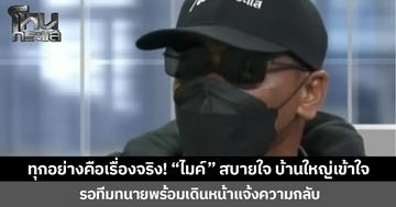 ทุกอย่างคือเรื่องจริง! “ไมค์” สบายใจ บ้านใหญ่เข้าใจ  รอทีมทนายพร้อมเดินหน้าแจ้งความกลับ
