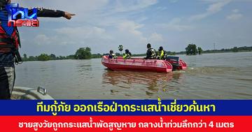 ทีมกู้ภัย ออกเรือฝ่ากระแสน้ำเชี่ยวค้นหา ชายสูงวัยถูกกระแสน้ำพัดสูญหาย กลางน้ำท่วมลึกกว่า 4 เมตร