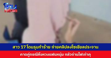 สาว 17 โดนรุมทำร้าย ถ่ายคลิปลงโซเชียลประจาน คาดคู่กรณีหึงหวง กลัวถ่านไฟเก่าคุ ยืนยันเป็นแค่เรื่องในอดีต