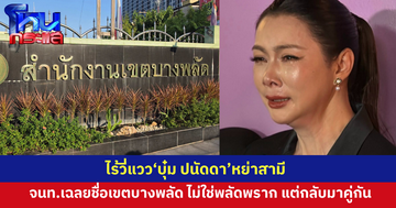 ไร้วี่แวว “บุ๋ม ปนัดดา” หย่าสามี เขตบางพลัด ด้านเจ้าหน้าที่สำนักงานเขตเผยข้อมูลบางพลัดไม่ใช่พลัดพราก แต่ความหมายคือพลัดมาเจอกัน