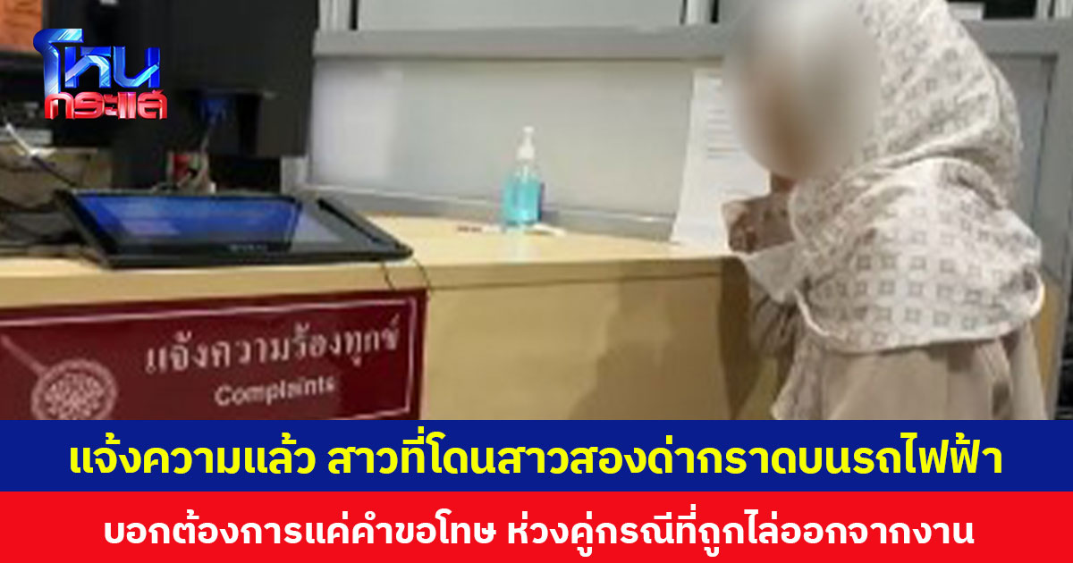 แจ้งความแล้ว สาวที่โดนสาวสองด่ากราดบนรถไฟฟ้า บอกต้องการแค่คำขอโทษ ห่วงคู่กรณีที่ถูกไล่ออกจากงาน