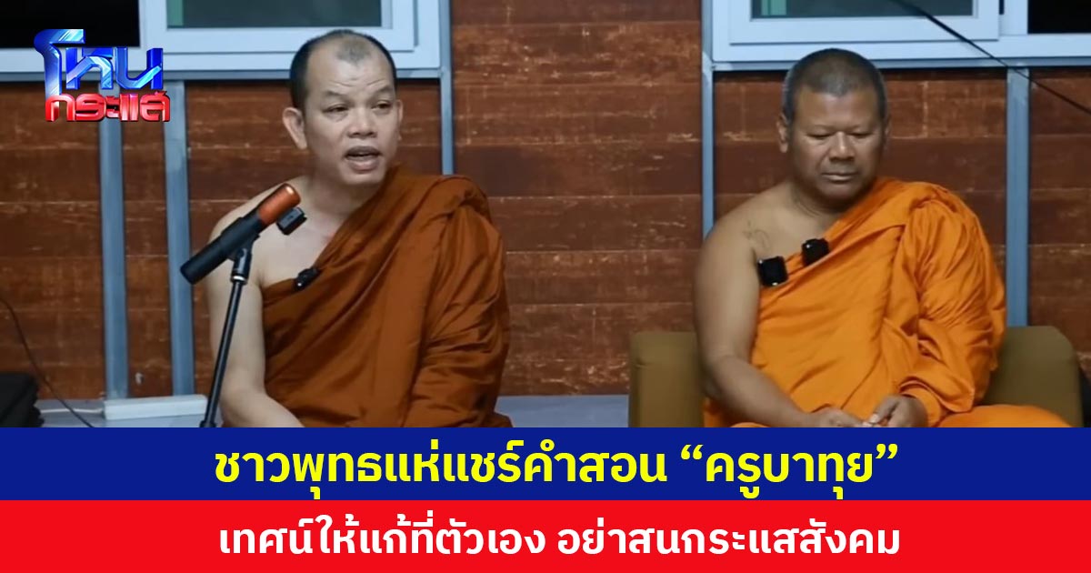 ชาวพุทธแห่แชร์คำสอน “ครูบาทุย” เทศน์ให้แก้ที่ตัวเอง อย่าสนกระแสสังคม