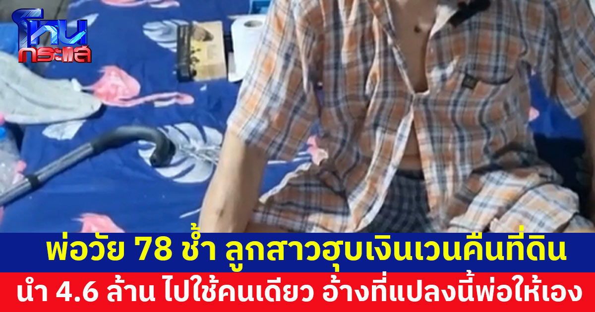 พ่อวัย 78 ช้ำ ลูกสาวแท้ๆฮุบเงินเวนคืนที่ดิน 4.6 ล้าน ไปใช้คนเดียว