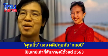 'คุณมิ้ว' ยืนยันคลิป 'หมอบี' เป็นการสัมภาษณ์ตั้งแต่ปี 2563 ย้ำตนไม่มีส่วนเกี่ยวข้องกับเรื่องในปัจจุบัน