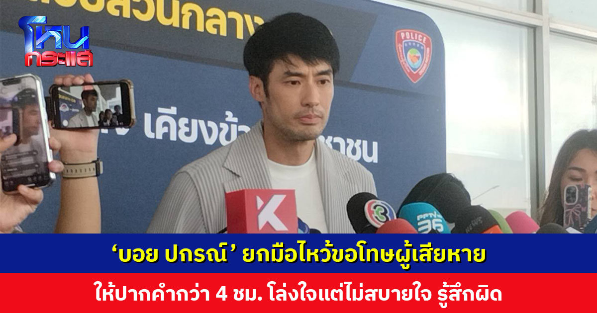 ‘บอย ปกรณ์’ ยกมือไหว้ขอโทษผู้เสียหาย เปิดใจหลังให้ปากคำกว่า 4 ชม. โล่งใจแต่ไม่สบายใจ รู้สึกผิด