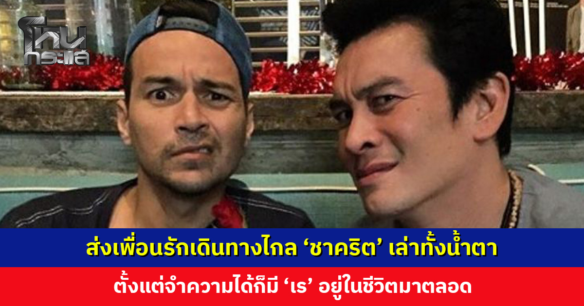‘ชาคริต’ เล่าทั้งน้ำตา ตั้งแต่จำความได้ก็มี ‘เร’ อยู่ในชีวิตมาตลอด แม้ไม่ได้เจอแต่ไม่เคยรู้สึกห่างกัน