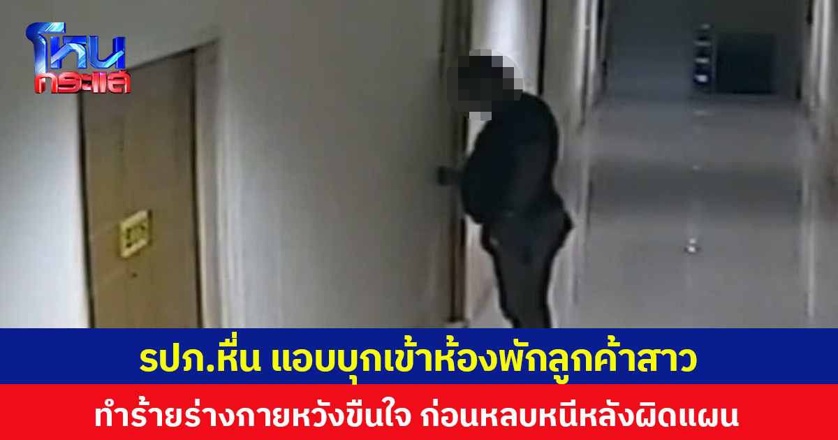 รปภ.หื่น แอบบุกเข้าห้องพักลูกค้าสาว ทำร้ายร่างกายหวังขืนใจ ก่อนหลบหนีหลังผิดแผน