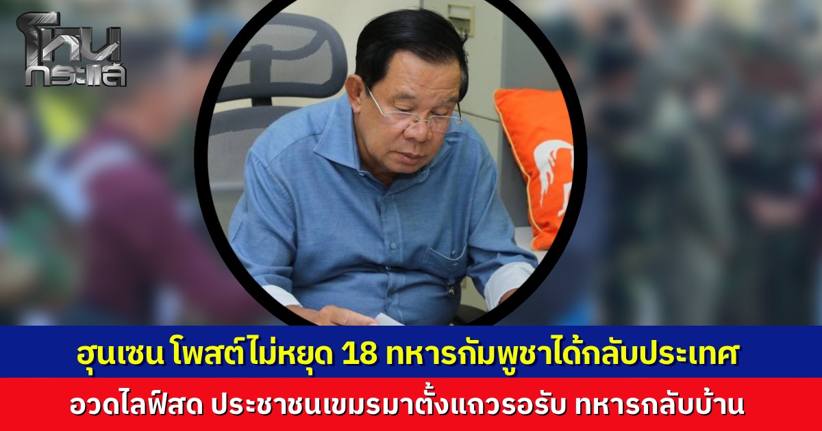 "ฮุนเซน" โพสต์รัวๆ ต้อนรับ 18 ทหารกัมพูชา หลังไทยปล่อยตัวกลับบ้าน ชาวเขมรแห่รับขวัญแน่นด่าน ดีใจน้ำตาไหล