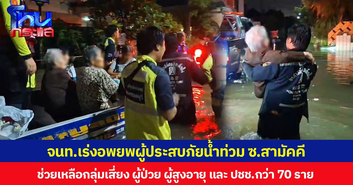 จนท.เร่งอพยพผู้ประสบภัยน้ำท่วม ซ.สามัคคี ช่วยเหลือกลุ่มเสี่ยง ผู้ป่วย ผู้สูงอายุ และ ปชช.กว่า 70 ราย