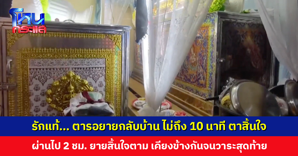 รักแท้มีอยู่จริง ตารอยายกลับบ้าน ไม่ถึง 10 นาที ตาสิ้นใจ ผ่านไป 2 ชม. ยายสิ้นใจตาม
