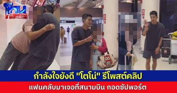 กำลังใจยังแน่น! “โตโน่” รีโพสต์คลิปแฟนคลับ มารอส่งที่สนามบิน ขอถ่ายรูป-ขอกอดซัปพอร์ต