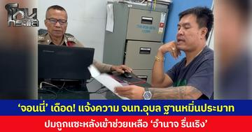 ‘จอนนี่’ เดือด! แจ้งความ จนท.อุบล ฐานหมิ่นประมาท  ปมถูกแซะหลังเข้าช่วยเหลือ ‘อำนาจ รื่นเริง’