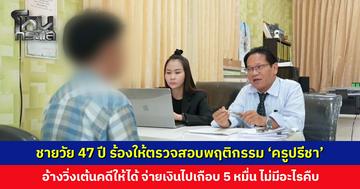 จะให้ครูตามหาความจริง แต่วันนี้ต้องหาความจริงจากครูก่อน... ชายวัย 47 ปี ร้อง ‘มหาพจน์’ ให้ตรวจสอบพฤติกรรม ‘ครูปรีชา’