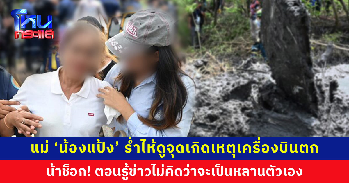 แม่ ‘น้องแป้ง’ ร่ำไห้ดูจุดเกิดเหตุเครื่องบินตก น้าช็อก! รู้ข่าวไม่คิดว่าเป็นหลาน เผยเจ้าตัวรักอาชีพนี้มาก ฝันอยากเป็นแอร์โฮสเตส