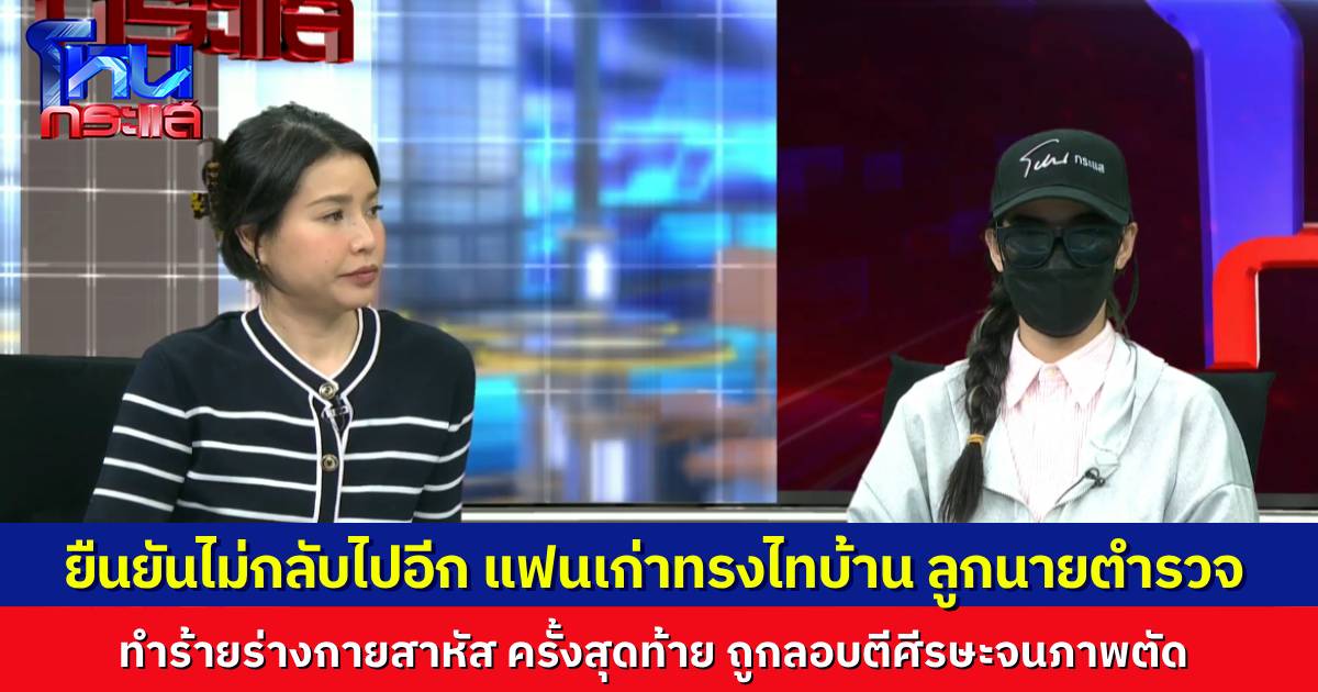 นางเอก MV ยัน ไม่กลับไปแน่ ลุยเอาผิด แฟนเก่าลูกนายตำรวจ ทำร้ายร่างกายสาหัส ตามคุกคามไม่หยุด