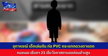 จักษุแพทย์โพสต์เตือนภัย เด็กเอาท่อ PVC มาเล่นกัน พลาดตีตาแตก ต้องเย็บ 21 เข็ม เสี่ยงตาบอดสูง