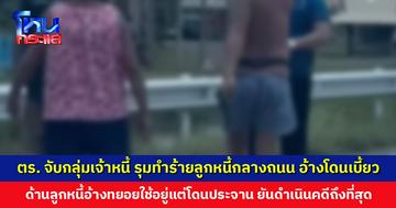 เจ้าหนี้ขับรถไล่ตาม รุมทำร้ายลูกหนี้กลางถนน ไม่ทันข้ามวันโดนตำรวจตามจับ ด้านลูกหนี้ยันดำเนินคดีถึงที่สุด